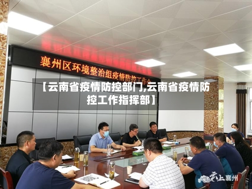 【云南省疫情防控部门,云南省疫情防控工作指挥部】-第1张图片