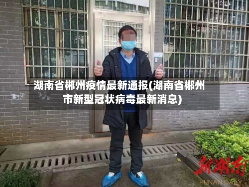 湖南省郴州疫情最新通报(湖南省郴州市新型冠状病毒最新消息)-第2张图片