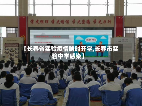 【长春省实验疫情啥时开学,长春市实验中学感染】-第3张图片