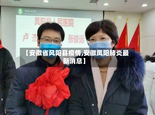 【安徽省风阳县疫情,安徽凤阳肺炎最新消息】-第1张图片