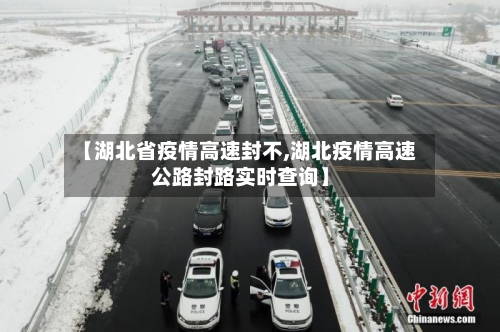 【湖北省疫情高速封不,湖北疫情高速公路封路实时查询】-第1张图片