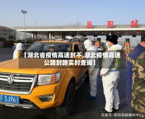 【湖北省疫情高速封不,湖北疫情高速公路封路实时查询】-第3张图片