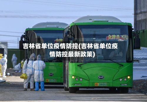 吉林省单位疫情防控(吉林省单位疫情防控最新政策)-第1张图片