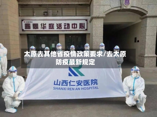 太原去其他省疫情政策要求/去太原防疫最新规定-第2张图片