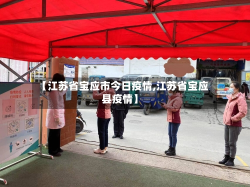 【江苏省宝应市今日疫情,江苏省宝应县疫情】-第2张图片