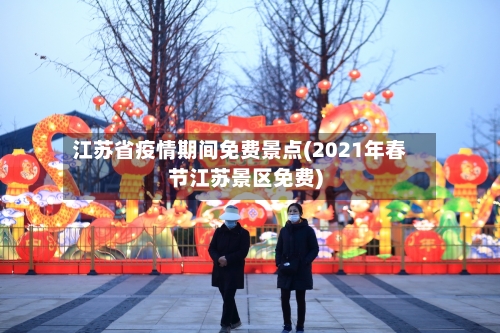 江苏省疫情期间免费景点(2021年春节江苏景区免费)-第3张图片