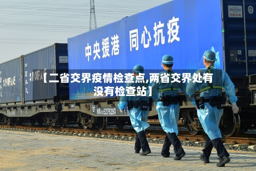 【二省交界疫情检查点,两省交界处有没有检查站】-第1张图片