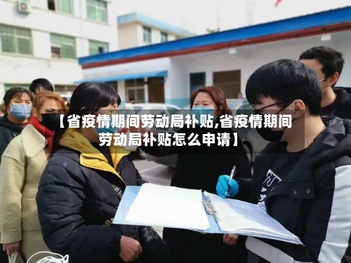【省疫情期间劳动局补贴,省疫情期间劳动局补贴怎么申请】-第2张图片
