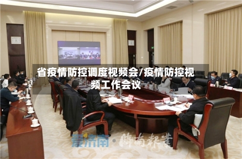 省疫情防控调度视频会/疫情防控视频工作会议-第2张图片