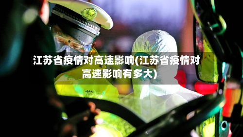 江苏省疫情对高速影响(江苏省疫情对高速影响有多大)-第1张图片