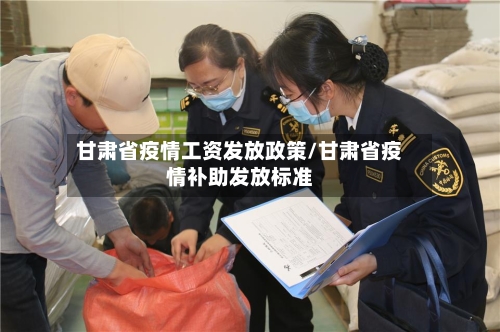 甘肃省疫情工资发放政策/甘肃省疫情补助发放标准-第1张图片