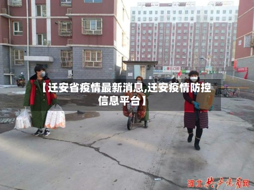 【迁安省疫情最新消息,迁安疫情防控信息平台】-第1张图片