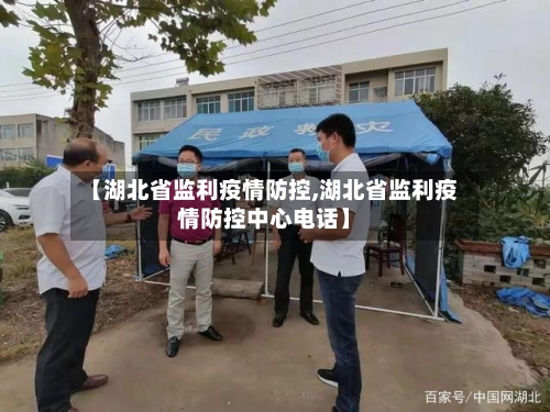 【湖北省监利疫情防控,湖北省监利疫情防控中心电话】-第2张图片