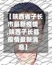【陕西省子长市最新疫情,陕西子长县疫情最新消息】-第1张图片