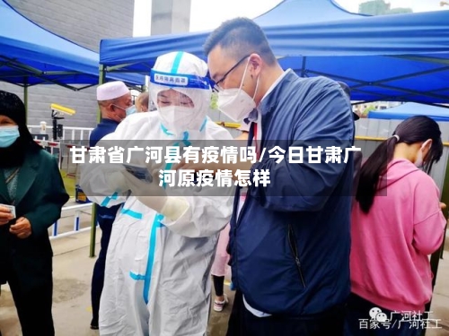 甘肃省广河县有疫情吗/今日甘肃广河原疫情怎样-第2张图片