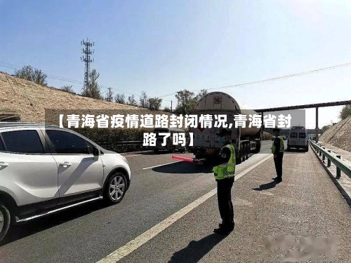【青海省疫情道路封闭情况,青海省封路了吗】-第1张图片