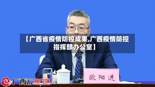 【广西省疫情防控成果,广西疫情防控指挥部办公室】-第3张图片
