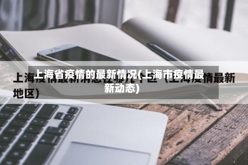 上海省疫情的最新情况(上海市疫情最新动态)-第3张图片
