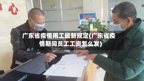 广东省疫情用工最新规定(广东省疫情期间员工工资怎么发)-第3张图片