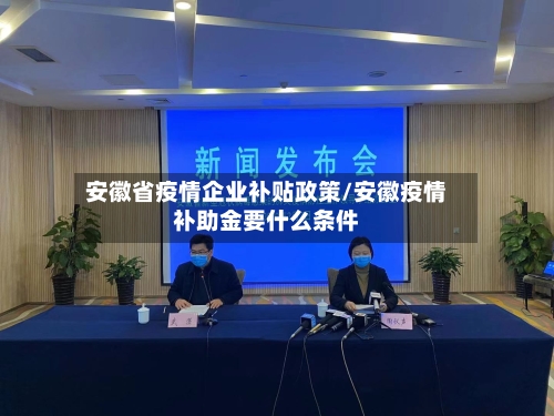 安徽省疫情企业补贴政策/安徽疫情补助金要什么条件-第2张图片