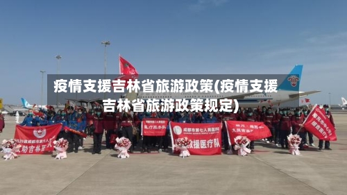 疫情支援吉林省旅游政策(疫情支援吉林省旅游政策规定)-第1张图片