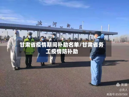 甘肃省疫情期间补助名单/甘肃省务工疫情防补助-第1张图片