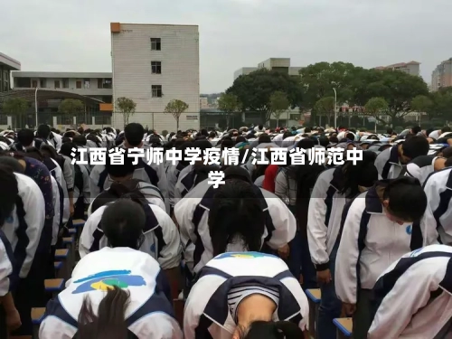 江西省宁师中学疫情/江西省师范中学-第3张图片