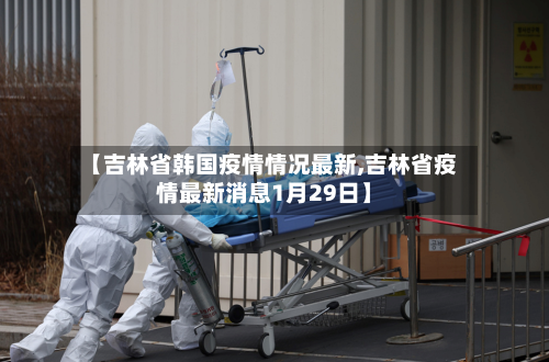 【吉林省韩国疫情情况最新,吉林省疫情最新消息1月29日】-第1张图片