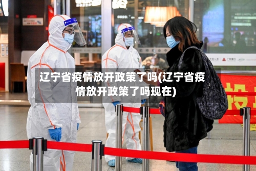 辽宁省疫情放开政策了吗(辽宁省疫情放开政策了吗现在)-第1张图片