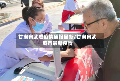甘肃省武威疫情通报最新/甘肃省武威市最新疫情-第1张图片