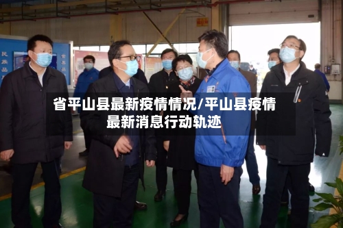 省平山县最新疫情情况/平山县疫情最新消息行动轨迹-第1张图片