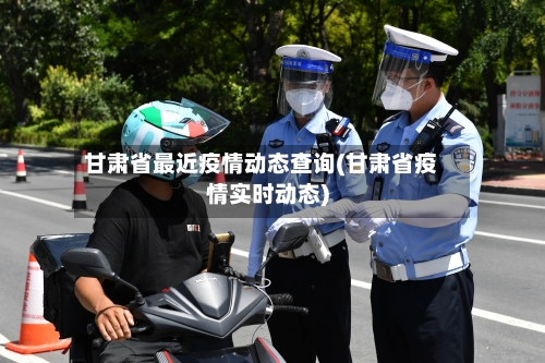 甘肃省最近疫情动态查询(甘肃省疫情实时动态)-第1张图片