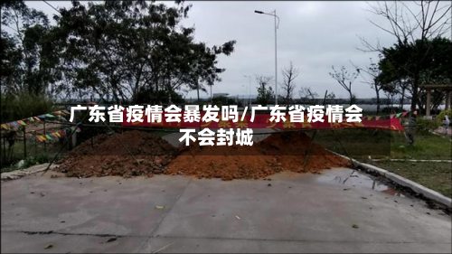 广东省疫情会暴发吗/广东省疫情会不会封城-第1张图片
