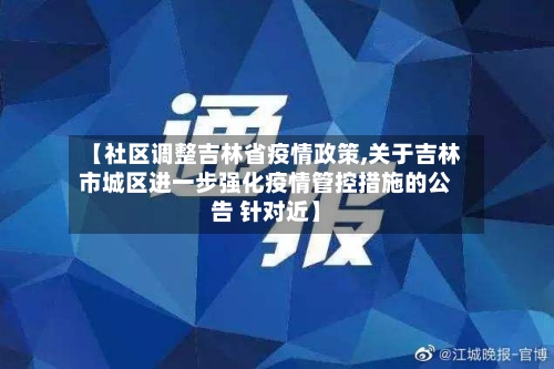 【社区调整吉林省疫情政策,关于吉林市城区进一步强化疫情管控措施的公告 针对近】-第1张图片