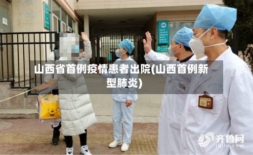 山西省首例疫情患者出院(山西首例新型肺炎)-第1张图片