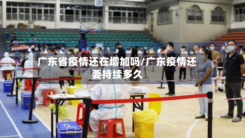 广东省疫情还在增加吗/广东疫情还要持续多久-第2张图片