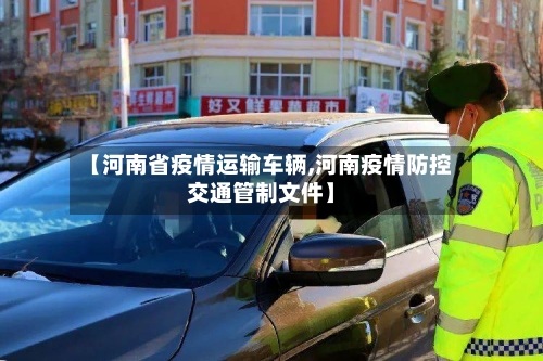 【河南省疫情运输车辆,河南疫情防控交通管制文件】-第2张图片