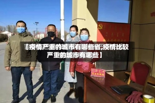 【疫情严重的城市有哪些省,疫情比较严重的城市有哪些】-第2张图片