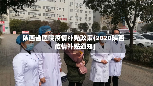 陕西省医院疫情补贴政策(2020陕西疫情补贴通知)-第2张图片