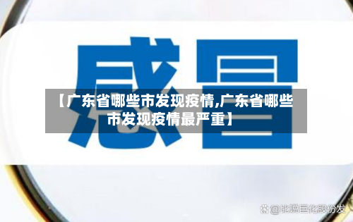 【广东省哪些市发现疫情,广东省哪些市发现疫情最严重】-第3张图片