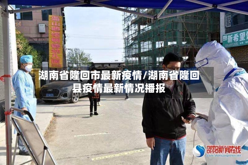 湖南省隆回市最新疫情/湖南省隆回县疫情最新情况播报-第3张图片