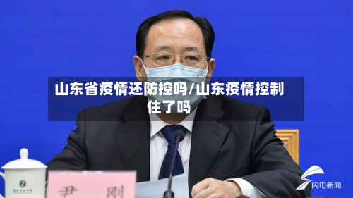 山东省疫情还防控吗/山东疫情控制住了吗-第3张图片