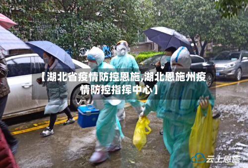 【湖北省疫情防控恩施,湖北恩施州疫情防控指挥中心】-第1张图片