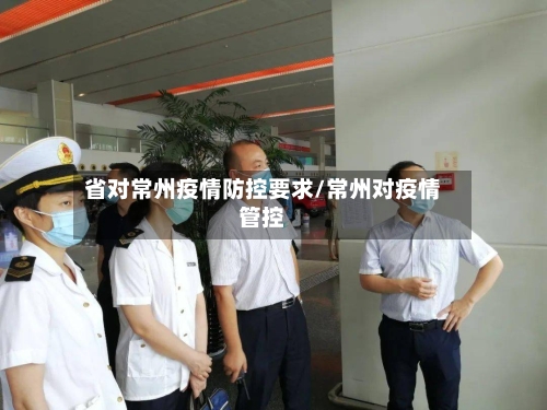 省对常州疫情防控要求/常州对疫情管控-第3张图片