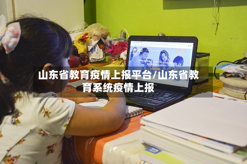山东省教育疫情上报平台/山东省教育系统疫情上报-第2张图片