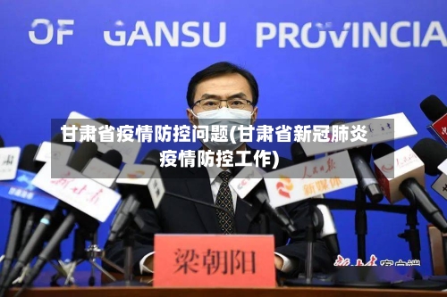 甘肃省疫情防控问题(甘肃省新冠肺炎疫情防控工作)-第1张图片