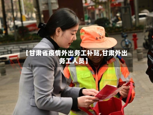 【甘肃省疫情外出务工补贴,甘肃外出务工人员】-第2张图片