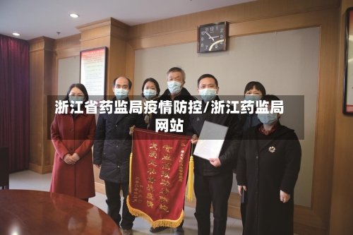 浙江省药监局疫情防控/浙江药监局网站-第1张图片