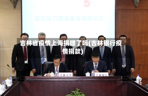 吉林省疫情上海捐赠了吗(吉林银行疫情捐款)-第1张图片