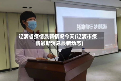 辽源省疫情最新情况今天(辽源市疫情最新消息最新动态)-第1张图片